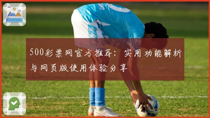 500彩票网官方推荐：实用功能解析与网页版使用体验分享