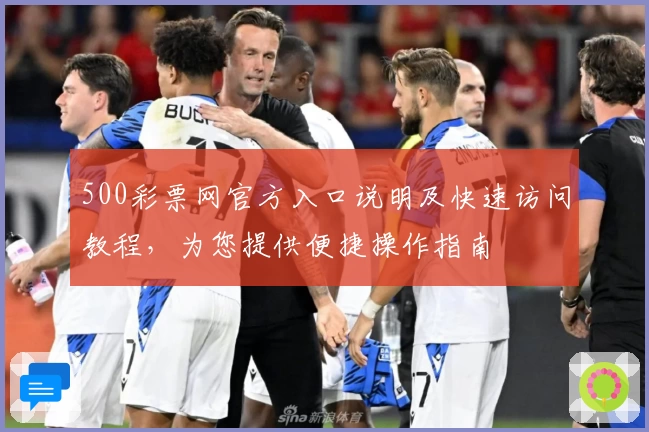 500彩票网官方入口说明及快速访问教程，为您提供便捷操作指南