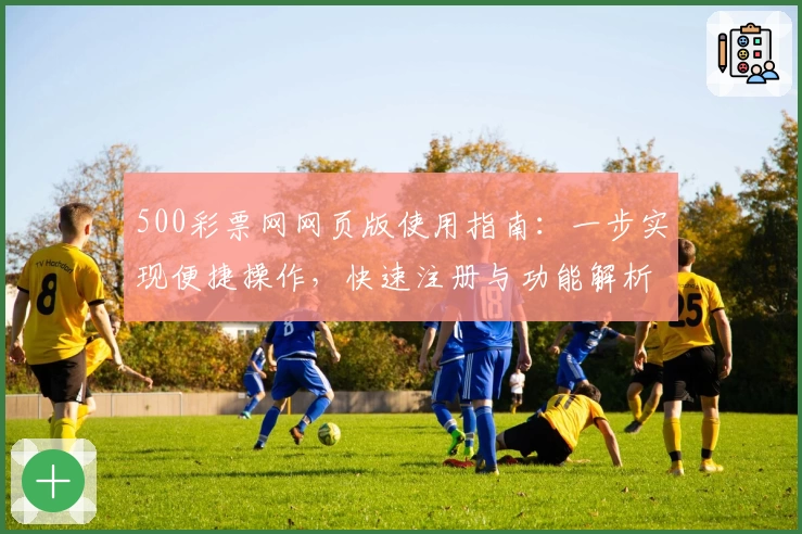 500彩票网网页版使用指南：一步实现便捷操作，快速注册与功能解析