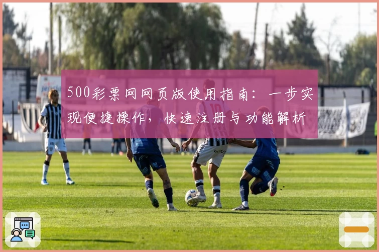 500彩票网网页版使用指南：一步实现便捷操作，快速注册与功能解析