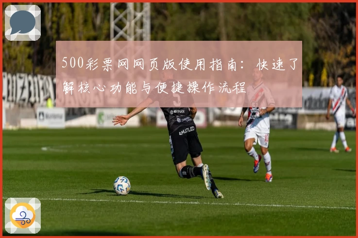 500彩票网网页版使用指南：快速了解核心功能与便捷操作流程