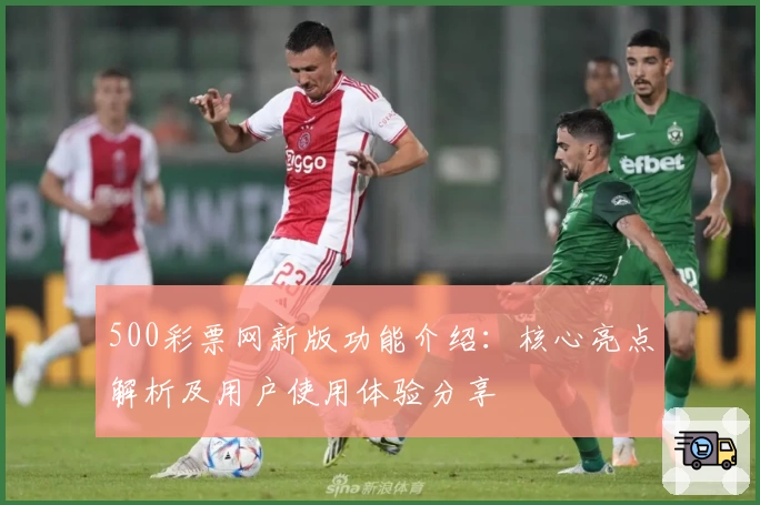 500彩票网新版功能介绍：核心亮点解析及用户使用体验分享