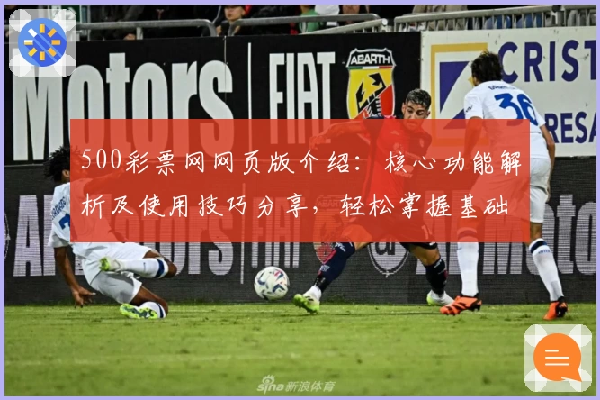 500彩票网网页版介绍：核心功能解析及使用技巧分享，轻松掌握基础操作与服务亮点