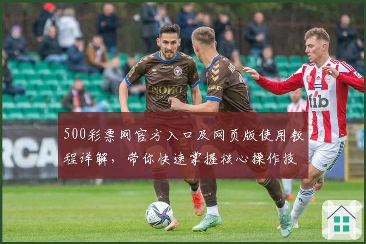 500彩票网官方入口及网页版使用教程详解,带你快速掌握核心操作技巧