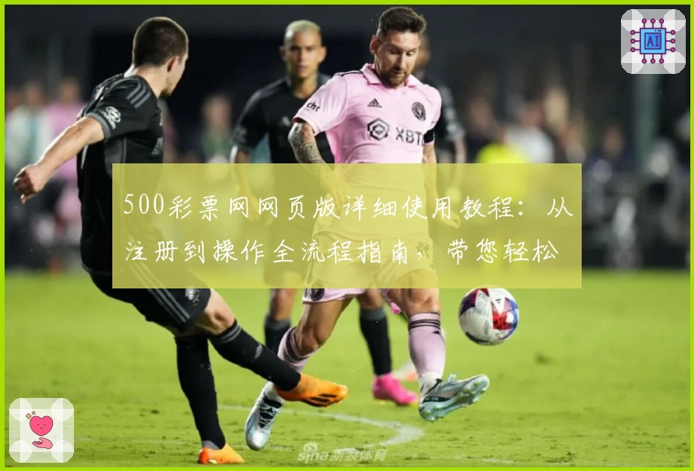 500彩票网网页版详细使用教程：从注册到操作全流程指南，带您轻松掌握核心功能
