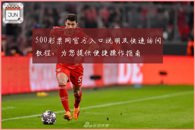 500彩票网官方入口说明及快速访问教程，为您提供便捷操作指南