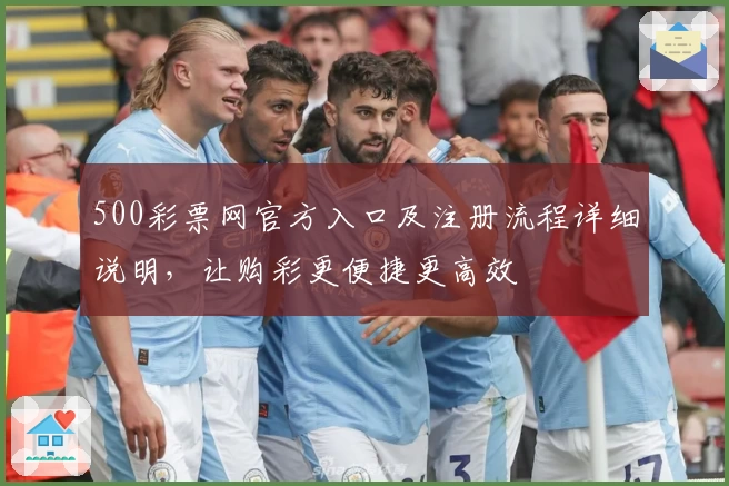 500彩票网官方入口及注册流程详细说明,让购彩更便捷更高效