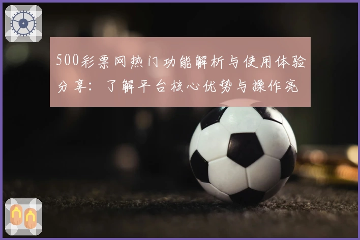 500彩票网热门功能解析与使用体验分享：了解平台核心优势与操作亮点