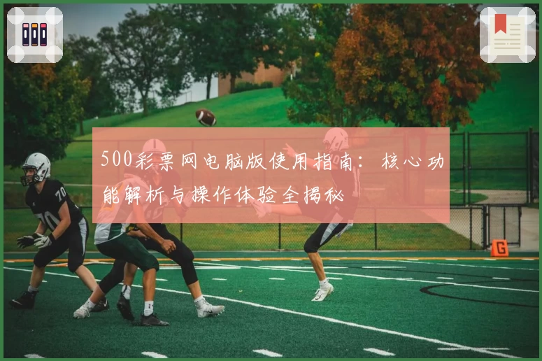 500彩票网电脑版使用指南:核心功能解析与操作体验全揭秘