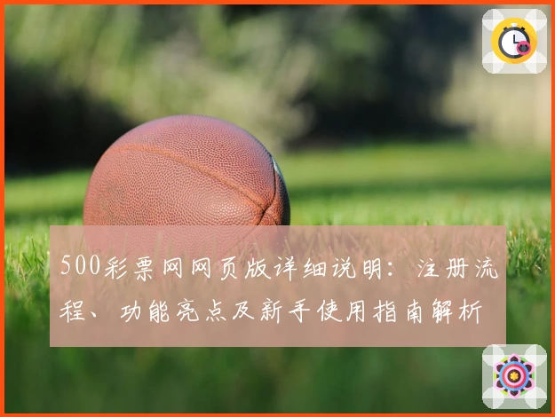 500彩票网网页版详细说明：注册流程、功能亮点及新手使用指南解析