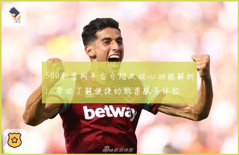 500彩票网平台介绍及核心功能解析：带你了解便捷的购票服务体验