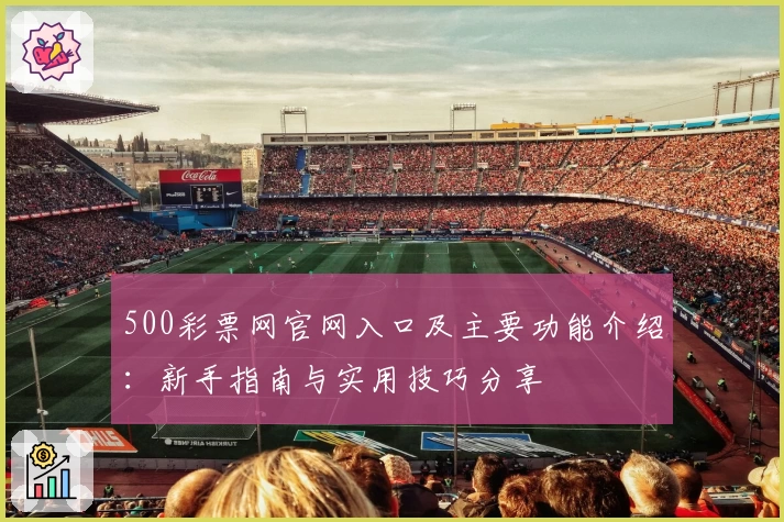 500彩票网官网入口及主要功能介绍：新手指南与实用技巧分享