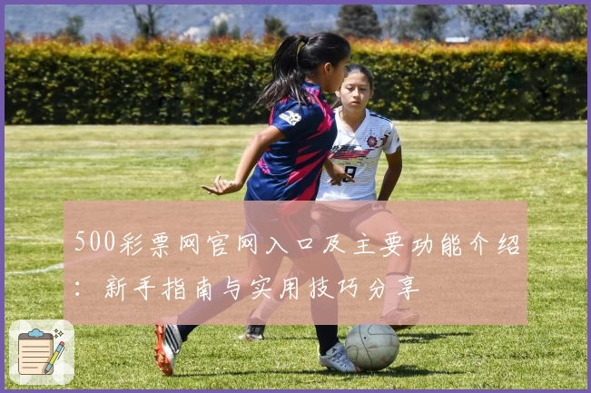 500彩票网官网入口及主要功能介绍：新手指南与实用技巧分享