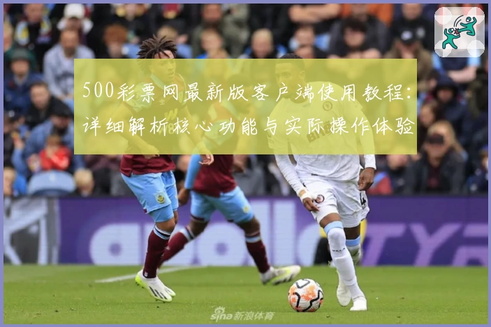 500彩票网最新版客户端使用教程：详细解析核心功能与实际操作体验