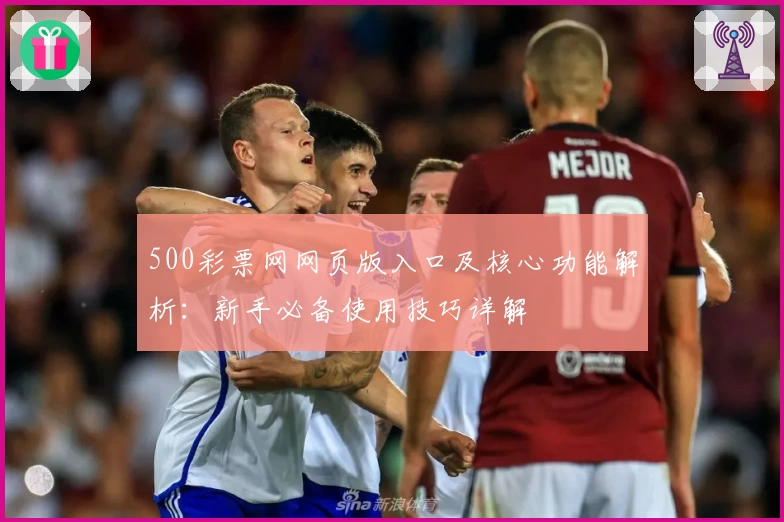 500彩票网网页版入口及核心功能解析：新手必备使用技巧详解